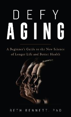 Defy Aging: A Beginner's Guide to the New Science of Longer Life and Better Health - Beth Bennett - cover