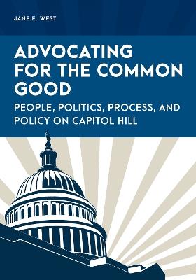 Advocating for the Common Good: People, Politics, Process, and Policy on Capitol Hill - Jane E. West - cover