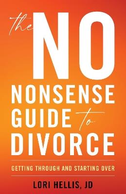 The No-Nonsense Guide to Divorce: Getting Through and Starting Over - Lori A. G. Hellis - cover