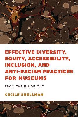 Effective Diversity, Equity, Accessibility, Inclusion, and Anti-Racism Practices for Museums: From the Inside Out - Cecile Shellman - cover