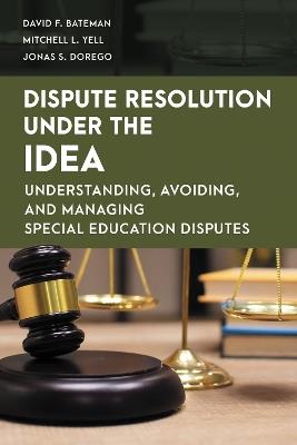 Dispute Resolution Under the IDEA: Understanding, Avoiding, and Managing Special Education Disputes - David F. Bateman,Mitchell L. Yell,Jonas S. Dorego - cover