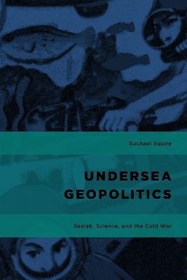 Undersea Geopolitics: Sealab, Science, and the Cold War - Rachael Squire - cover
