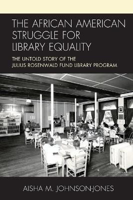The African American Struggle for Library Equality: The Untold Story of the Julius Rosenwald Fund Library Program - Aisha M. Johnson-Jones - cover