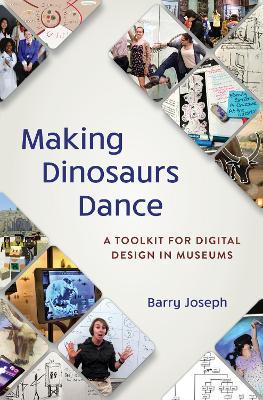 Making Dinosaurs Dance: A Toolkit for Digital Design in Museums - Barry Joseph - cover