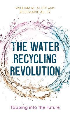 The Water Recycling Revolution: Tapping into the Future - William M. Alley,Rosemarie Alley - cover