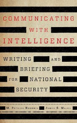Communicating with Intelligence: Writing and Briefing for National Security - M. Patrick Hendrix,James S. Major - cover