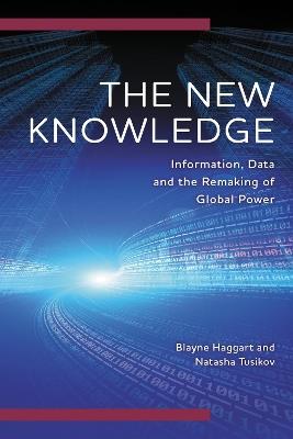 The New Knowledge: Information, Data and the Remaking of Global Power - Blayne Haggart,Natasha Tusikov - cover