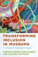 Transforming Inclusion in Museums: The Power of Collaborative Inquiry - Porchia Moore,Rose Paquet,Aletheia Wittman - cover