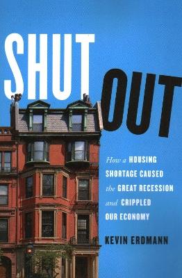 Shut Out: How a Housing Shortage Caused the Great Recession and Crippled Our Economy - Kevin Erdmann - cover