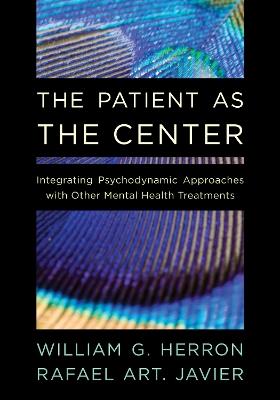 The Patient as the Center: Integrating Psychodynamic Approaches with Other Mental Health Treatments - William G. Herron,Rafael Art. Javier - cover