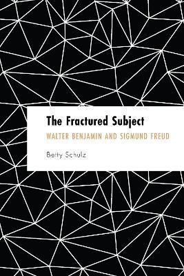 The Fractured Subject: Walter Benjamin and Sigmund Freud - Betty Schulz - cover