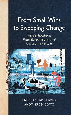 From Small Wins to Sweeping Change: Working Together to Foster Equity, Inclusion, and Antiracism in Museums - cover