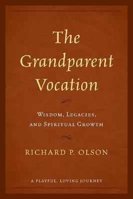 The Grandparent Vocation: Wisdom, Legacies, and Spiritual Growth - Richard P. Olson - cover