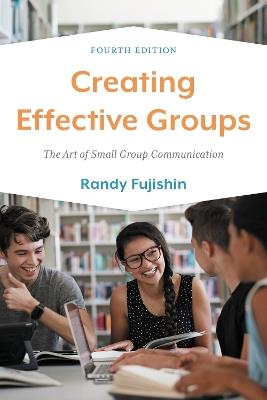 Creating Effective Groups: The Art of Small Group Communication - Randy Fujishin - cover