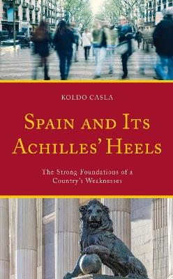 Spain and Its Achilles' Heels: The Strong Foundations of a Country's Weaknesses - Koldo Casla - cover