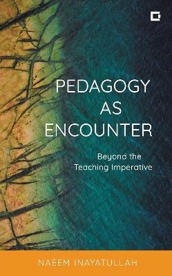 Pedagogy as Encounter: Beyond the Teaching Imperative - Naeem Inayatullah - cover