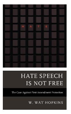 Hate Speech Is Not Free: The Case Against First Amendment Protection - W Wat Hopkins - cover