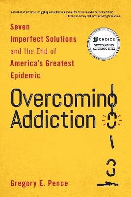 Overcoming Addiction: Seven Imperfect Solutions and the End of America's Greatest Epidemic - Gregory E. Pence - cover