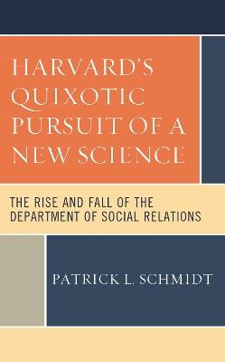 Harvard's Quixotic Pursuit of a New Science: The Rise and Fall of the Department of Social Relations - Patrick L. Schmidt - cover