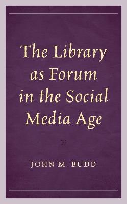 The Library as Forum in the Social Media Age - John M. Budd - cover