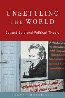 Unsettling the World: Edward Said and Political Theory - Jeanne Morefield - cover