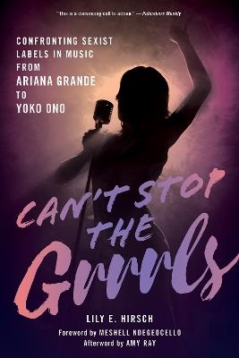 Can't Stop the Grrrls: Confronting Sexist Labels in Music from Ariana Grande to Yoko Ono - Lily E. Hirsch - cover