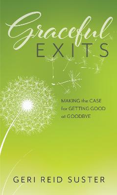 Graceful Exits: Making the Case for Getting Good at Goodbye - Geri Reid Suster - cover