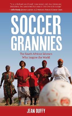 Soccer Grannies: The South African Women Who Inspire the World - Jean Duffy - cover