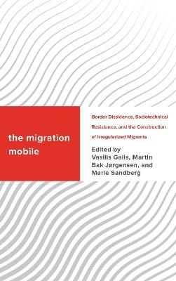 The Migration Mobile: Border Dissidence, Sociotechnical Resistance, and the Construction of Irregularized Migrants - cover