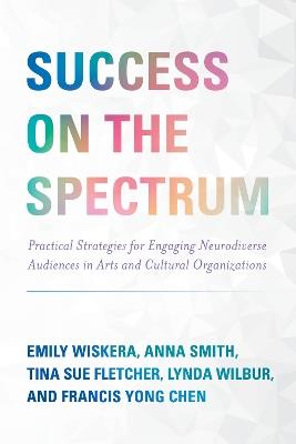Success on the Spectrum: Practical Strategies for Engaging Neurodiverse Audiences in Arts and Cultural Organizations - Emily Wiskera,Anna Smith,Tina Sue Fletcher - cover