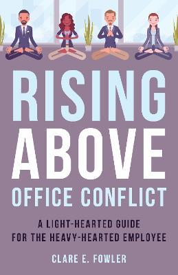 Rising Above Office Conflict: A Light-Hearted Guide for the Heavy-Hearted Employee - Clare E Fowler - cover