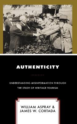 Authenticity: Understanding Misinformation Through the Study of Heritage Tourism - William Aspray,James W. Cortada - cover
