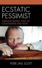 Ecstatic Pessimist: Czeslaw Milosz, Poet of Catastrophe and Hope