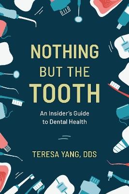 Nothing But the Tooth: An Insider's Guide to Dental Health - Teresa Yang - cover
