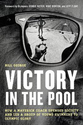 Victory in the Pool: How a Maverick Coach Upended Society and Led a Group of Young Swimmers to Olympic Glory - Bill George - cover