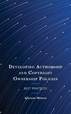 Developing Authorship and Copyright Ownership Policies: Best Practices - Allyson Mower - cover