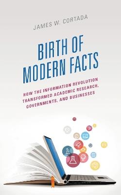 Birth of Modern Facts: How the Information Revolution Transformed Academic Research, Governments, and Businesses - James W. Cortada - cover