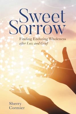 Sweet Sorrow: Finding Enduring Wholeness after Loss and Grief - Sherry Cormier - cover