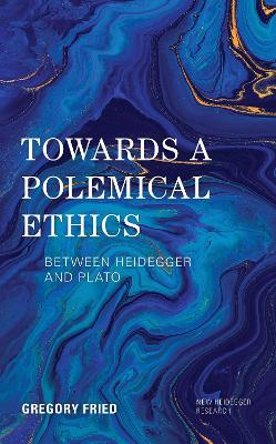 Towards a Polemical Ethics: Between Heidegger and Plato - Gregory Fried - cover