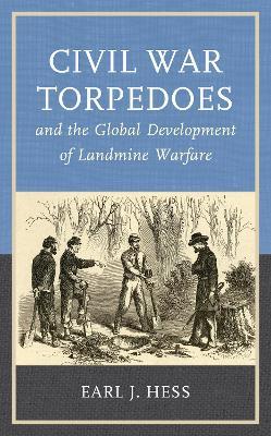 Civil War Torpedoes and the Global Development of Landmine Warfare - Earl J. Hess - cover