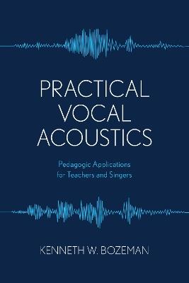 Practical Vocal Acoustics: Pedagogic Applications for Teachers and Singers - Kenneth Bozeman - cover