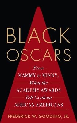 Black Oscars: From Mammy to Minny, What the Academy Awards Tell Us about African Americans - Frederick Gooding - cover