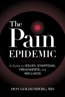 The Pain Epidemic: A Guide to Issues, Symptoms, Treatments, and Wellness - Don Goldenberg - cover