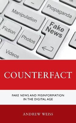Counterfact: Fake News and Misinformation in the Digital Information Age - Andrew Weiss - cover