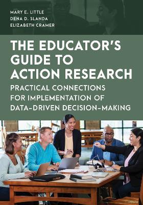 The Educator's Guide to Action Research: Practical Connections for Implementation of Data-Driven Decision-Making - Mary E. Little,Dena D. Slanda,Elizabeth Cramer - cover