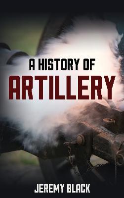 A History of Artillery - Jeremy Black - cover