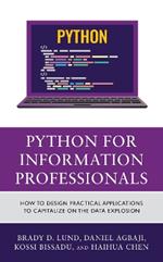 Python for Information Professionals: How to Design Practical Applications to Capitalize on the Data Explosion