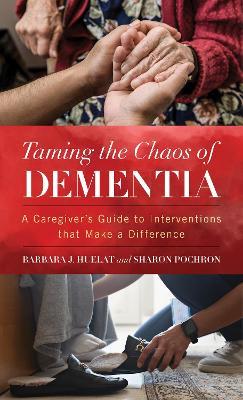 Taming the Chaos of Dementia: A Caregiver's Guide to Interventions That Make a Difference - Barbara J. Huelat,Sharon T. Pochron, PhD - cover
