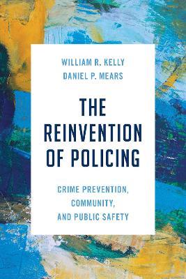 The Reinvention of Policing: Crime Prevention, Community, and Public Safety - William R. Kelly,Daniel P. Mears - cover