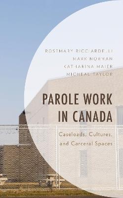 Parole Work in Canada: Caseloads, Cultures, and Carceral Spaces - Rosemary Ricciardelli,Mark Norman,Katharina Maier - cover